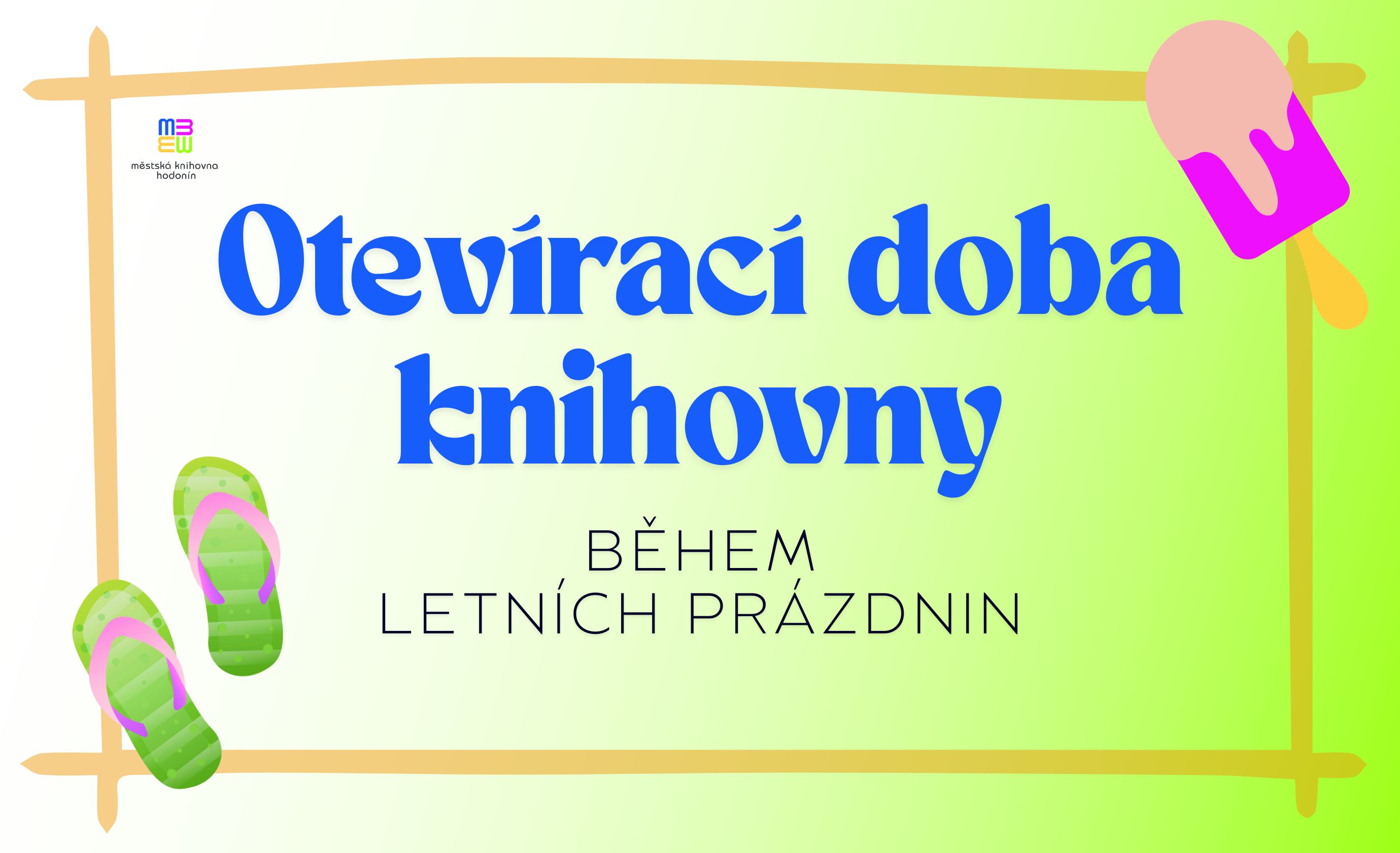 Otevírací doba během letních prázdnin:

Hlavní budova Městské knihovny Hodonín bude otevřena do 17:00.

Pobočka Brandlova
Středa: 7:30 – 11:00 a 11:30 – 16:00
Pátek: 7:30 – 11:00 a 11:30 – 16:00

28. 7. – 8. 8. bude pobočka Brandlova uzavřena.

2. 7. bude Městská knihovna Hodonín uzavřena.